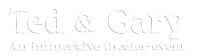 Ted & Gary: An immersive theater event